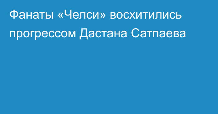 Фанаты «Челси» восхитились прогрессом Дастана Сатпаева