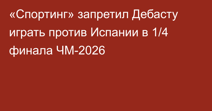 «Спортинг» запретил Дебасту играть против Испании в 1/4 финала ЧМ-2026