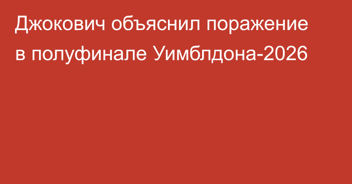 Джокович объяснил поражение в полуфинале Уимблдона-2026
