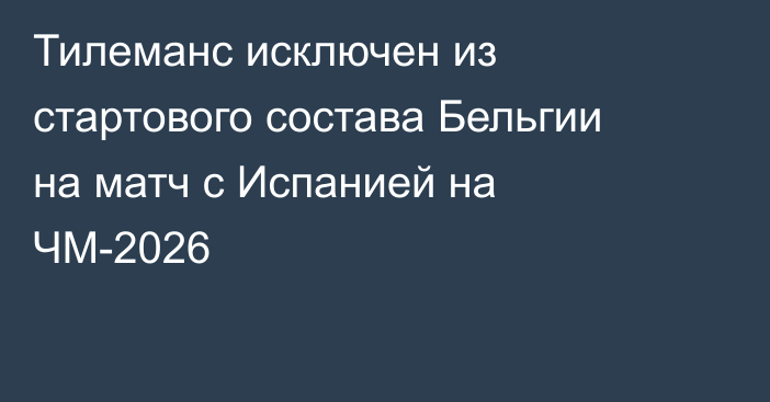 Тилеманс исключен из стартового состава Бельгии на матч с Испанией на ЧМ-2026