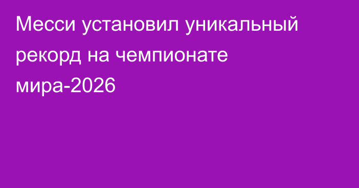 Месси установил уникальный рекорд на чемпионате мира-2026