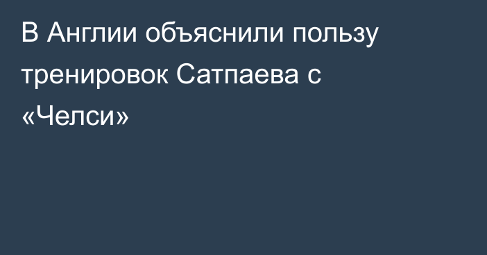В Англии объяснили пользу тренировок Сатпаева с «Челси»