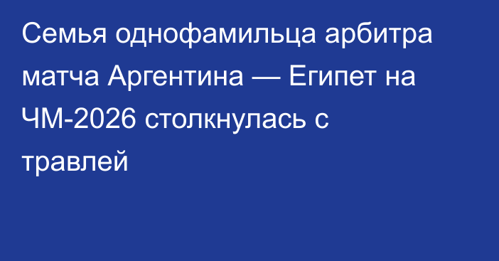 Семья однофамильца арбитра матча Аргентина — Египет на ЧМ-2026 столкнулась с травлей