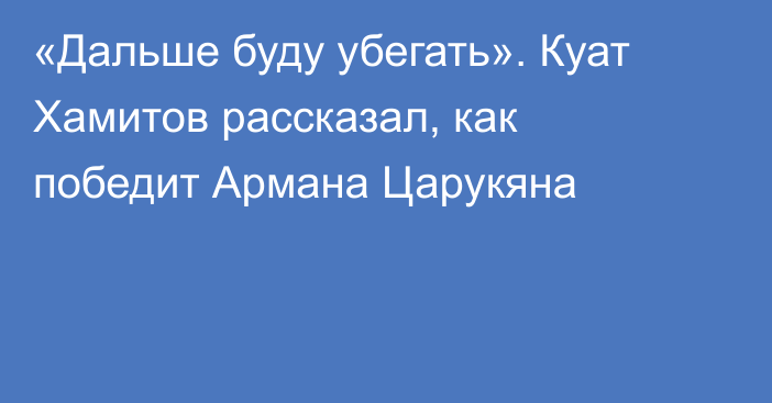 «Дальше буду убегать». Куат Хамитов рассказал, как победит Армана Царукяна