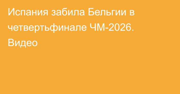 Испания забила Бельгии в четвертьфинале ЧМ-2026. Видео