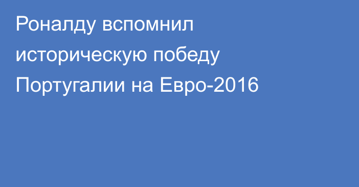 Роналду вспомнил историческую победу Португалии на Евро-2016