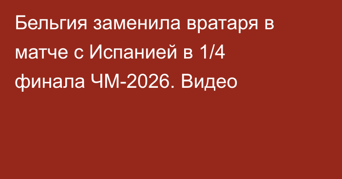 Бельгия заменила вратаря в матче с Испанией в 1/4 финала ЧМ-2026. Видео