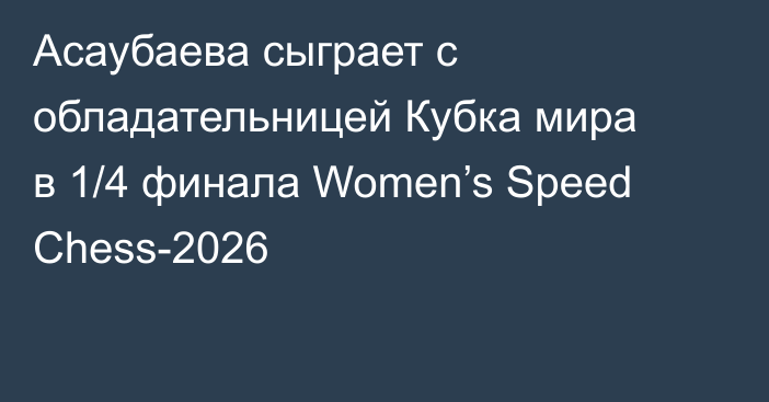 Асаубаева сыграет с обладательницей Кубка мира в 1/4 финала Women’s Speed Chess-2026