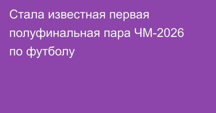 Стала известная первая полуфинальная пара ЧМ-2026 по футболу