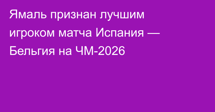 Ямаль признан лучшим игроком матча Испания — Бельгия на ЧМ-2026