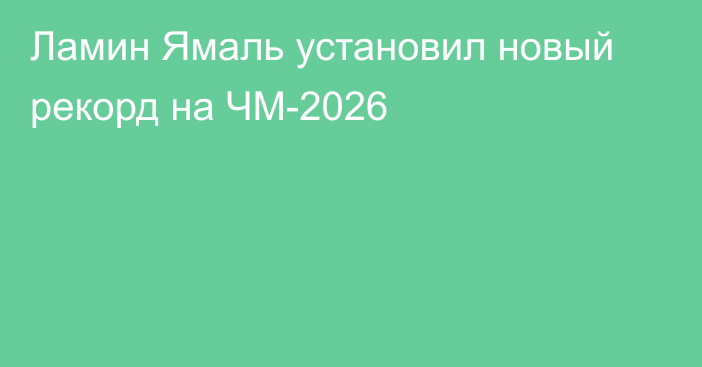 Ламин Ямаль установил новый рекорд на ЧМ-2026