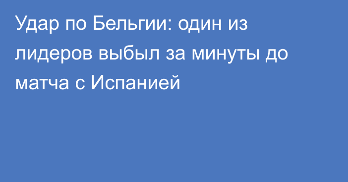 Удар по Бельгии: один из лидеров выбыл за минуты до матча с Испанией