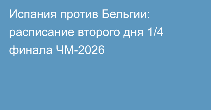 Испания против Бельгии: расписание второго дня 1/4 финала ЧМ-2026