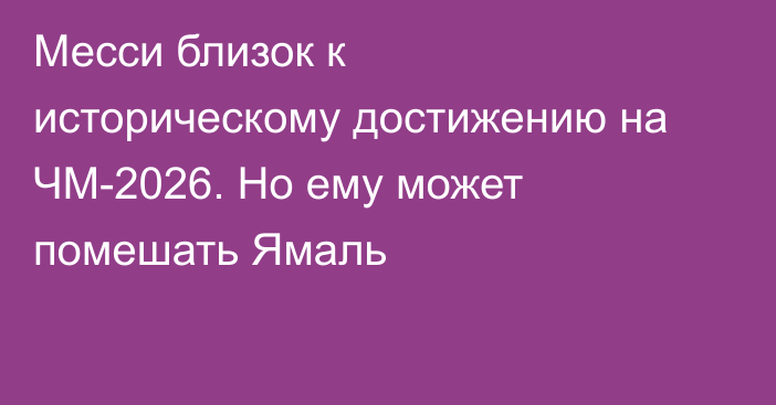 Месси близок к историческому достижению на ЧМ-2026. Но ему может помешать Ямаль