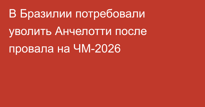 В Бразилии потребовали уволить Анчелотти после провала на ЧМ-2026