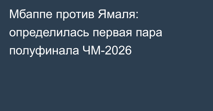 Мбаппе против Ямаля: определилась первая пара полуфинала ЧМ-2026
