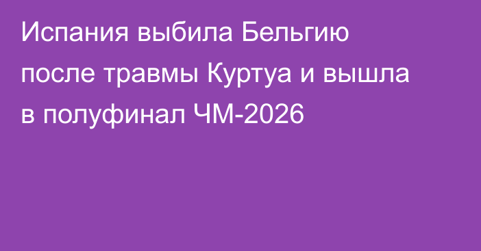 Испания выбила Бельгию после травмы Куртуа и вышла в полуфинал ЧМ-2026