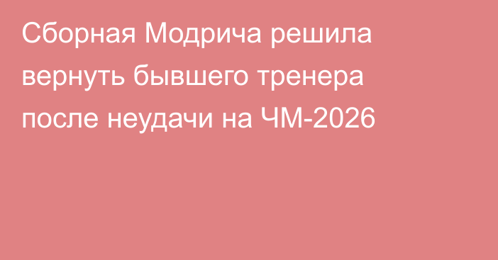 Сборная Модрича решила вернуть бывшего тренера после неудачи на ЧМ-2026