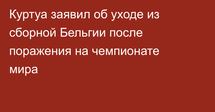 Куртуа заявил об уходе из сборной Бельгии после поражения на чемпионате мира