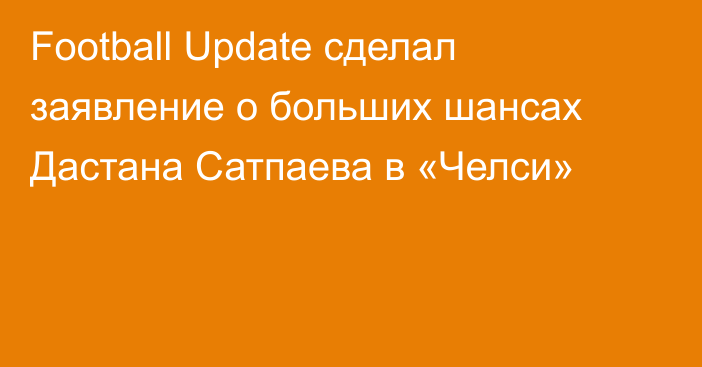 Football Update сделал заявление о больших шансах Дастана Сатпаева в «Челси»