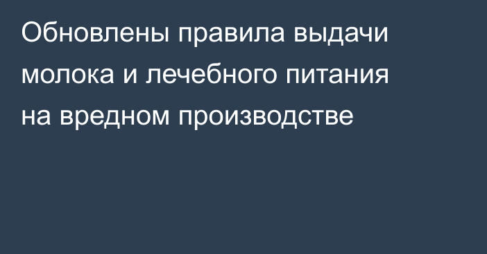 Обновлены правила выдачи молока и лечебного питания на вредном производстве