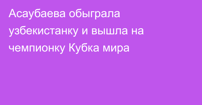 Асаубаева обыграла узбекистанку и вышла на чемпионку Кубка мира