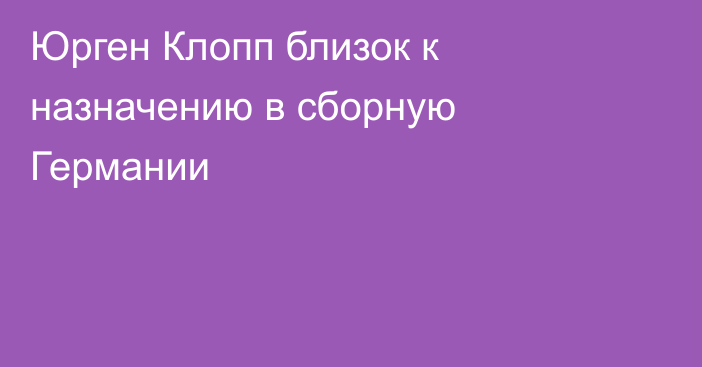 Юрген Клопп близок к назначению в сборную Германии