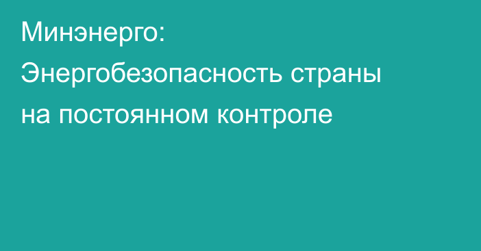 Минэнерго: Энергобезопасность страны на постоянном контроле