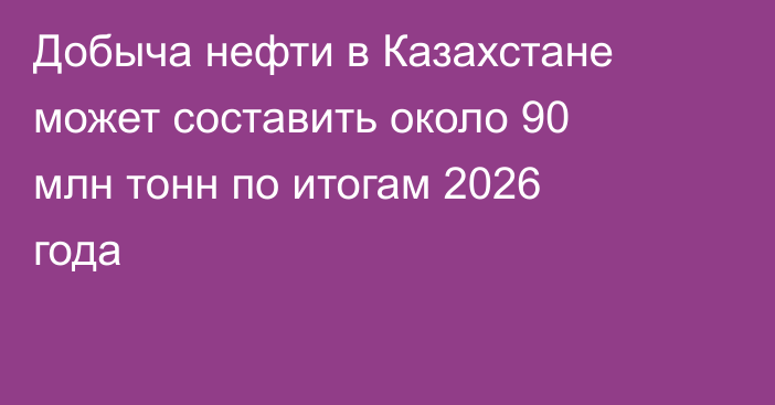 Добыча нефти в Казахстане может составить около 90 млн тонн по итогам 2026 года
