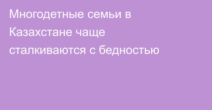 Многодетные семьи в Казахстане чаще сталкиваются с бедностью