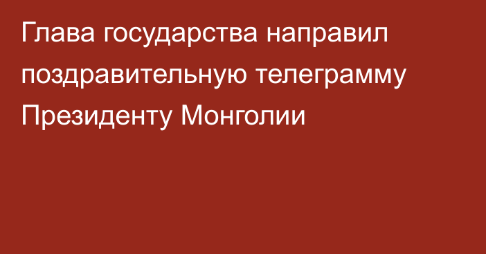 Глава государства направил поздравительную телеграмму  Президенту Монголии