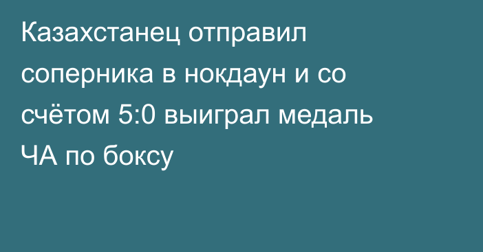 Казахстанец отправил соперника в нокдаун и со счётом 5:0 выиграл медаль ЧА по боксу