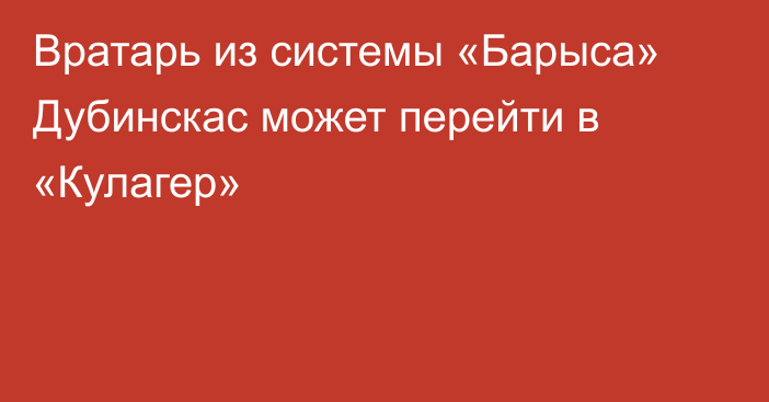 Вратарь из системы «Барыса» Дубинскас может перейти в «Кулагер»