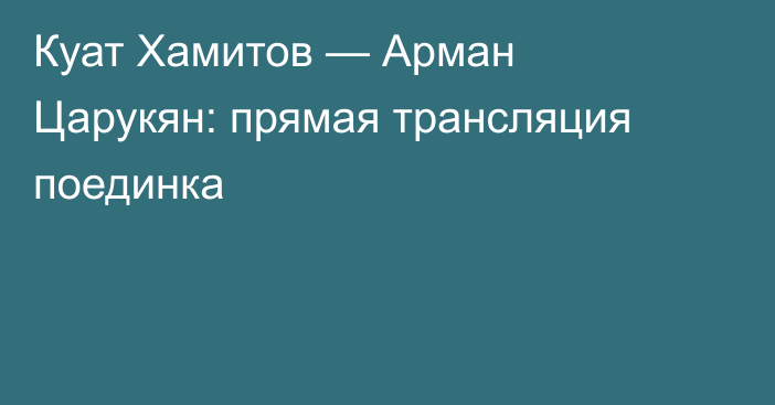 Куат Хамитов — Арман Царукян: прямая трансляция поединка