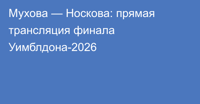 Мухова — Носкова: прямая трансляция финала Уимблдона-2026