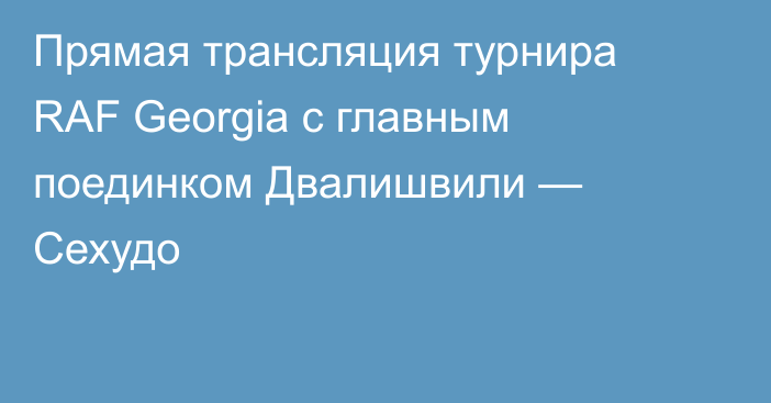 Прямая трансляция турнира RAF Georgia с главным поединком Двалишвили — Сехудо