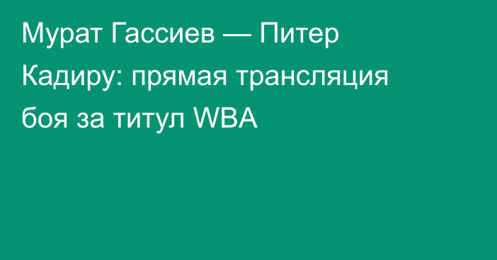 Мурат Гассиев — Питер Кадиру: прямая трансляция боя за титул WBA