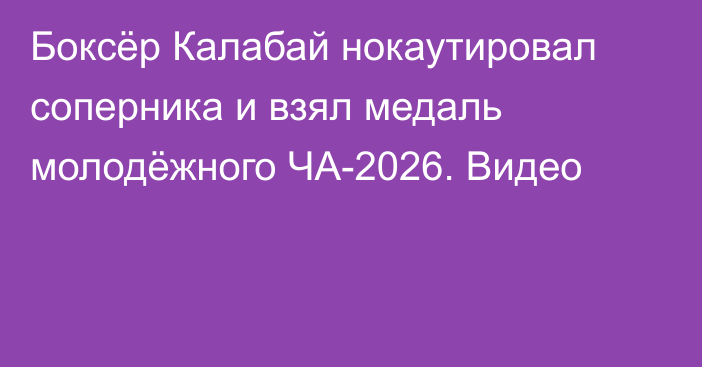 Боксёр Калабай нокаутировал соперника и взял медаль молодёжного ЧА-2026. Видео