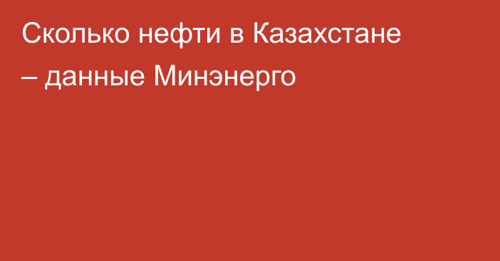 Сколько нефти в Казахстане – данные Минэнерго