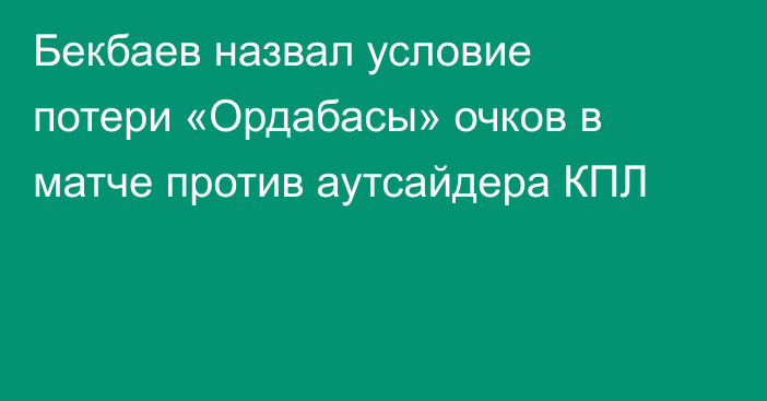 Бекбаев назвал условие потери «Ордабасы» очков в матче против аутсайдера КПЛ