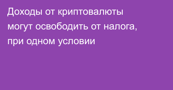 Доходы от криптовалюты могут освободить от налога, при одном условии