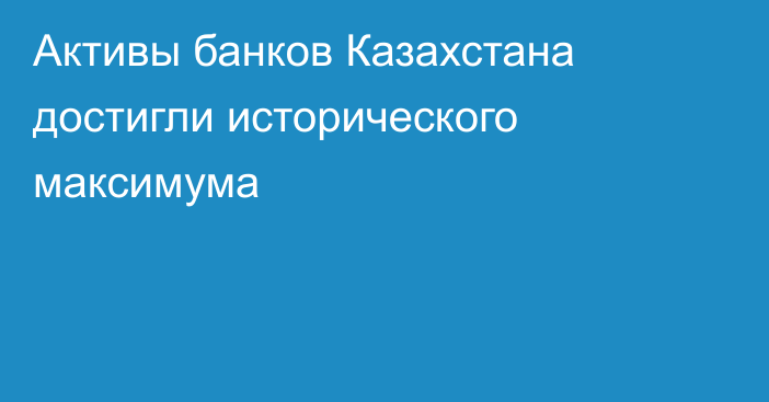 Активы банков Казахстана достигли исторического максимума