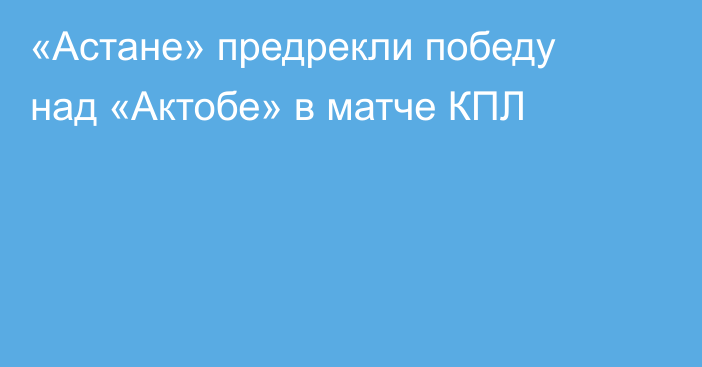 «Астане» предрекли победу над «Актобе» в матче КПЛ