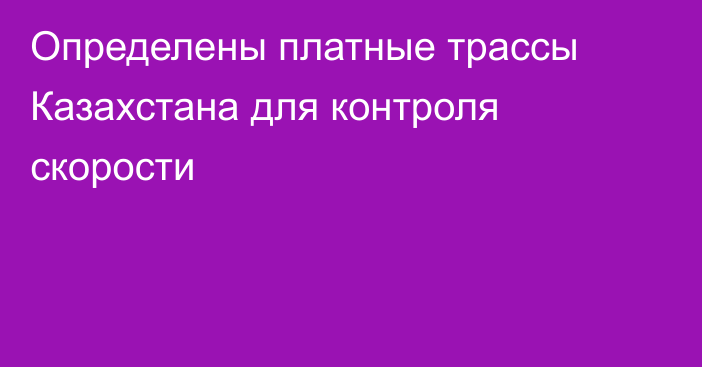 Определены платные трассы Казахстана для контроля скорости