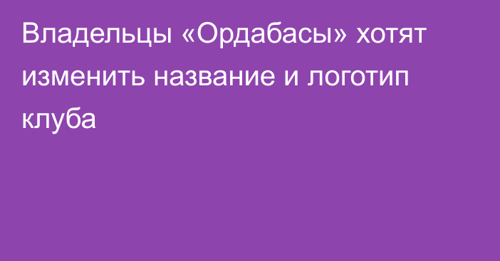 Владельцы «Ордабасы» хотят изменить название и логотип клуба