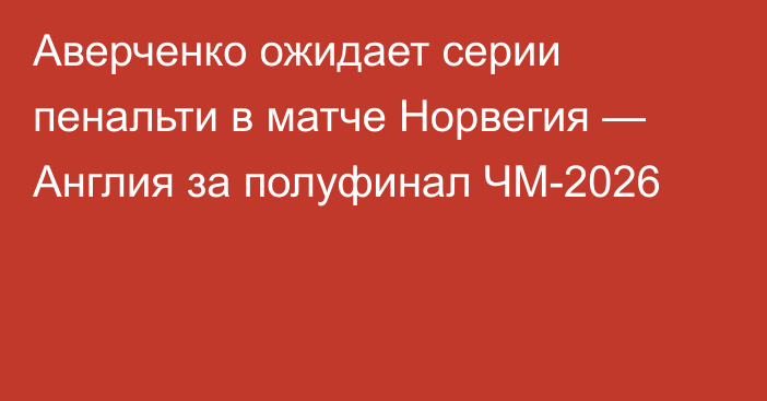 Аверченко ожидает серии пенальти в матче Норвегия — Англия за полуфинал ЧМ-2026