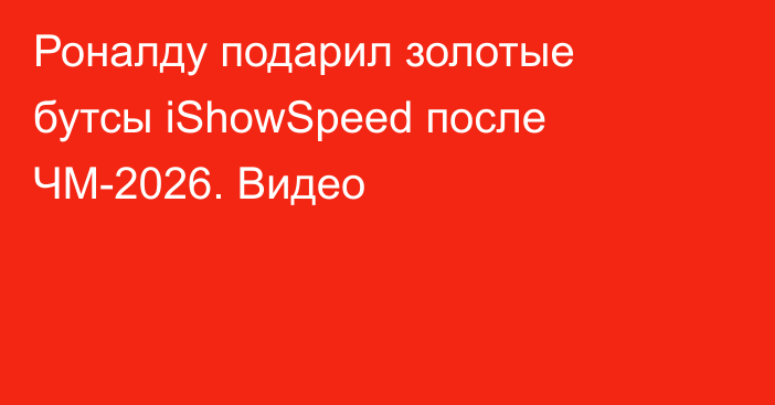 Роналду подарил золотые бутсы iShowSpeed после ЧМ-2026. Видео