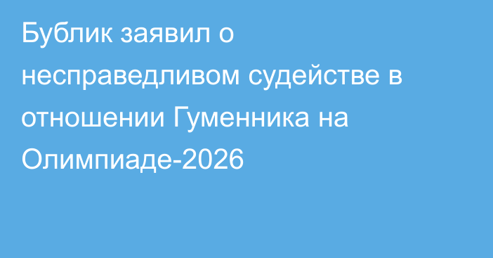 Бублик заявил о несправедливом судействе в отношении Гуменника на Олимпиаде-2026