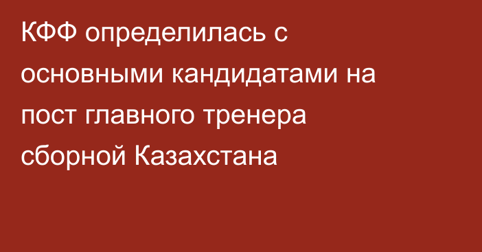 КФФ определилась с основными кандидатами на пост главного тренера сборной Казахстана