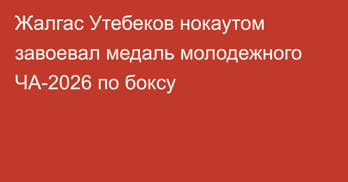 Жалгас Утебеков нокаутом завоевал медаль молодежного ЧА-2026 по боксу